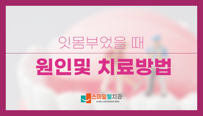 잇몸 부었을 때 원인과 증상, 어떻게 대처해야 하나요?